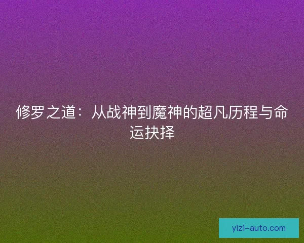 修罗之道：从战神到魔神的超凡历程与命运抉择