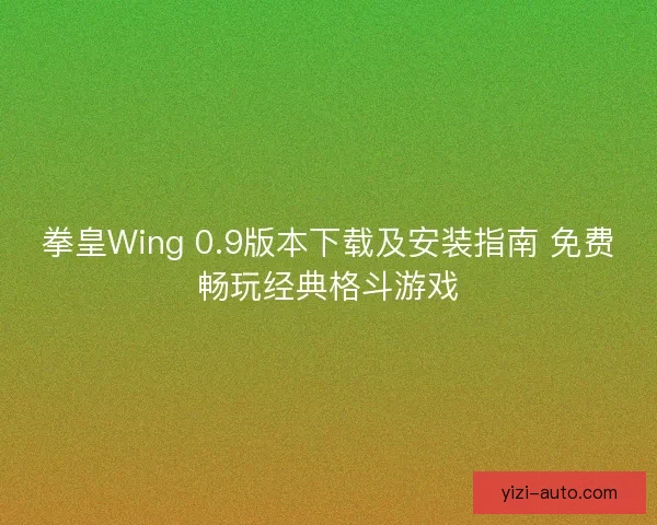 拳皇Wing 0.9版本下载及安装指南 免费畅玩经典格斗游戏