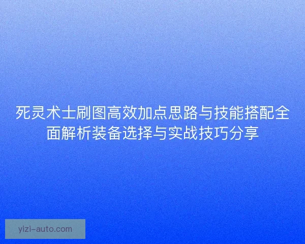 死灵术士刷图高效加点思路与技能搭配全面解析装备选择与实战技巧分享