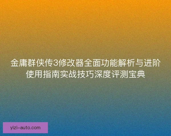 金庸群侠传3修改器全面功能解析与进阶使用指南实战技巧深度评测宝典