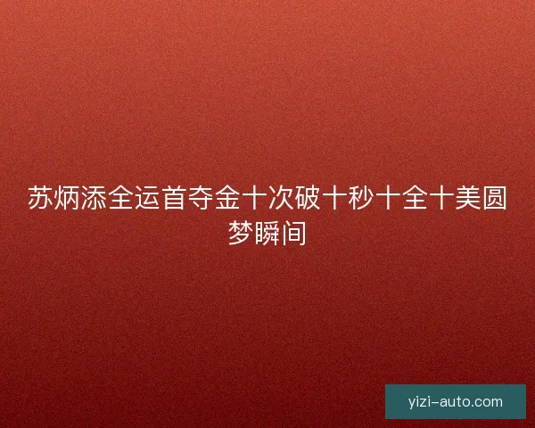 苏炳添全运首夺金十次破十秒十全十美圆梦瞬间