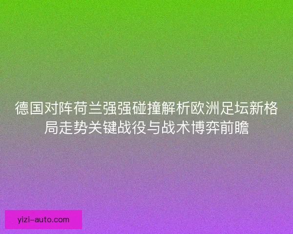 德国对阵荷兰强强碰撞解析欧洲足坛新格局走势关键战役与战术博弈前瞻