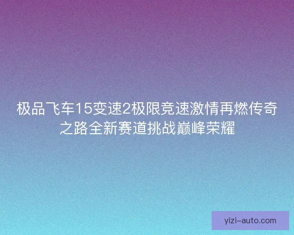 极品飞车15变速2极限竞速激情再燃传奇之路全新赛道挑战巅峰荣耀