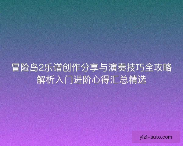 冒险岛2乐谱创作分享与演奏技巧全攻略解析入门进阶心得汇总精选