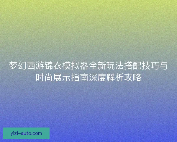 梦幻西游锦衣模拟器全新玩法搭配技巧与时尚展示指南深度解析攻略