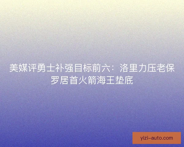 美媒评勇士补强目标前六：洛里力压老保罗居首火箭海王垫底