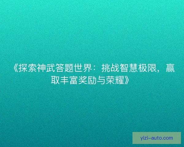 《探索神武答题世界：挑战智慧极限，赢取丰富奖励与荣耀》