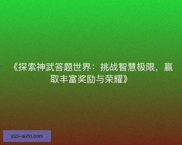 《探索神武答题世界：挑战智慧极限，赢取丰富奖励与荣耀》