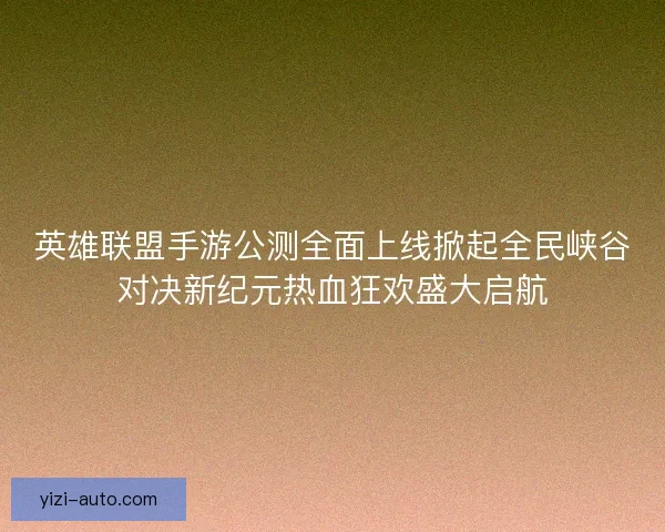 英雄联盟手游公测全面上线掀起全民峡谷对决新纪元热血狂欢盛大启航