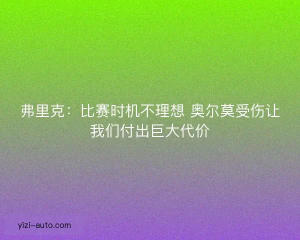 弗里克：比赛时机不理想 奥尔莫受伤让我们付出巨大代价