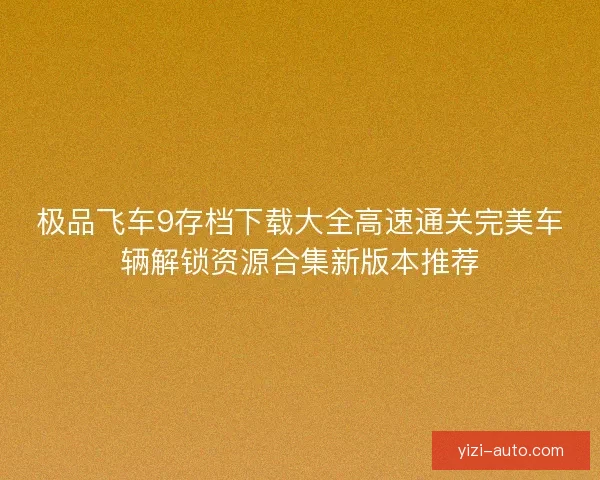 极品飞车9存档下载大全高速通关完美车辆解锁资源合集新版本推荐