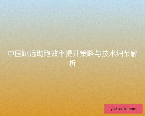 中国跳远助跑效率提升策略与技术细节解析