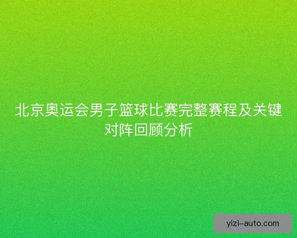 北京奥运会男子篮球比赛完整赛程及关键对阵回顾分析