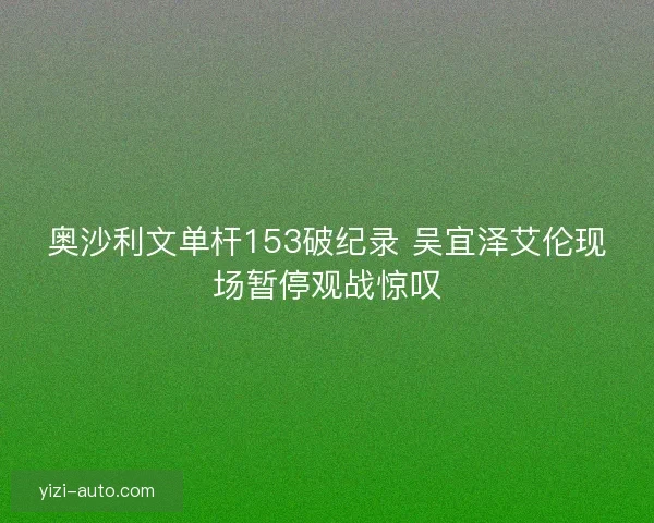 奥沙利文单杆153破纪录 吴宜泽艾伦现场暂停观战惊叹