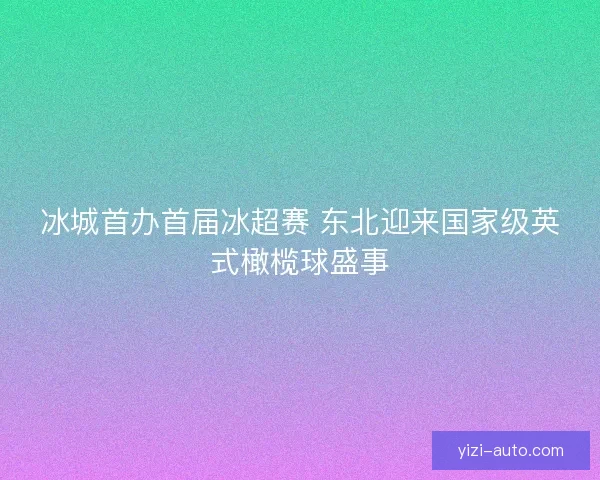 冰城首办首届冰超赛 东北迎来国家级英式橄榄球盛事